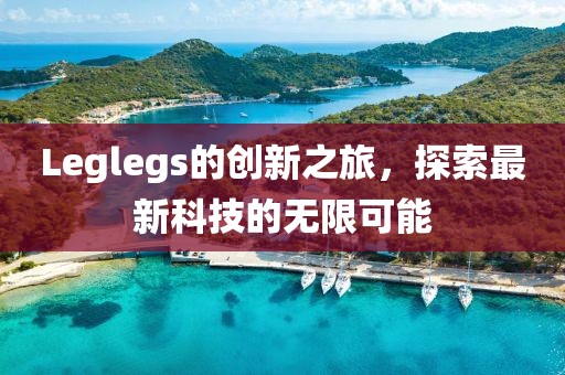 Leglegs的创新之旅，探索最新科技的无限可能