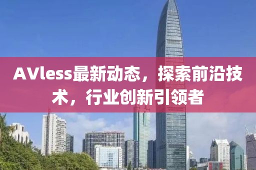 AVless最新动态，探索前沿技术，行业创新引领者