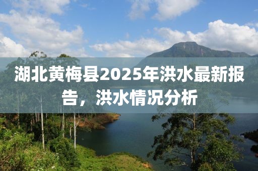 湖北黄梅县2025年洪水最新报告，洪水情况分析