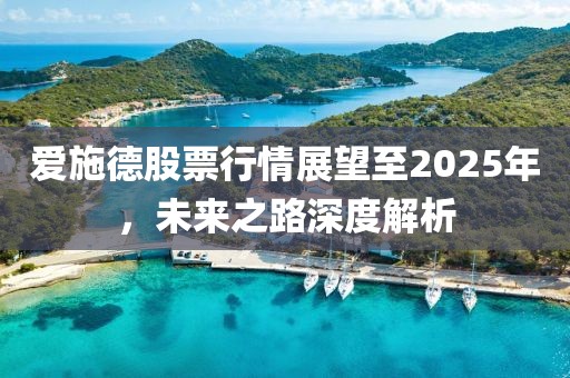 爱施德股票行情展望至2025年，未来之路深度解析