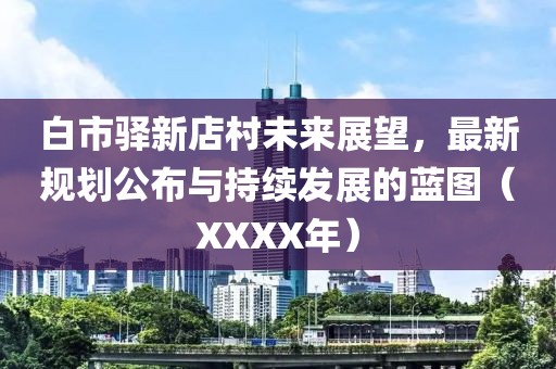 白市驿新店村未来展望，最新规划公布与持续发展的蓝图（XXXX年）