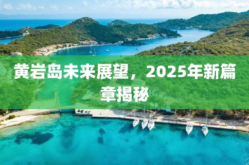黄岩岛未来展望，2025年新篇章揭秘