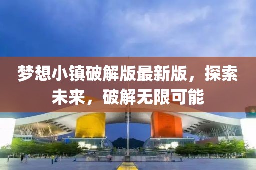 梦想小镇破解版最新版，探索未来，破解无限可能
