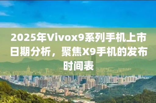 2025年Vivox9系列手机上市日期分析，聚焦X9手机的发布时间表