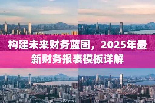 构建未来财务蓝图，2025年最新财务报表模板详解