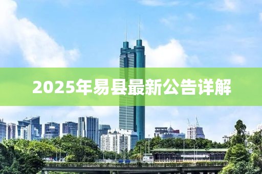 2025年易县最新公告详解