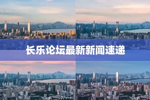 长乐论坛最新新闻速递
