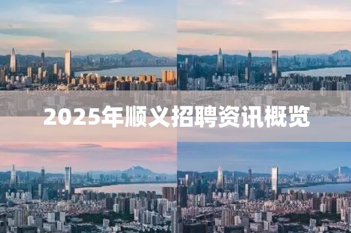 2025年顺义招聘资讯概览
