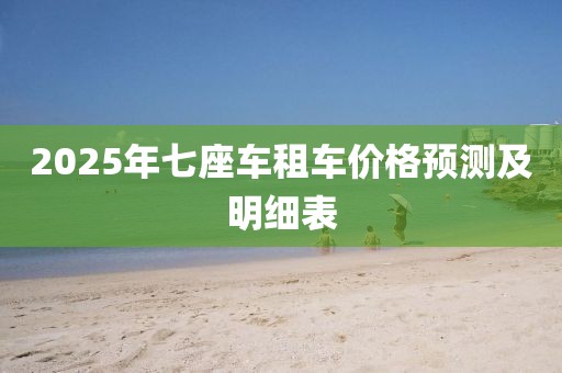 2025年七座车租车价格预测及明细表