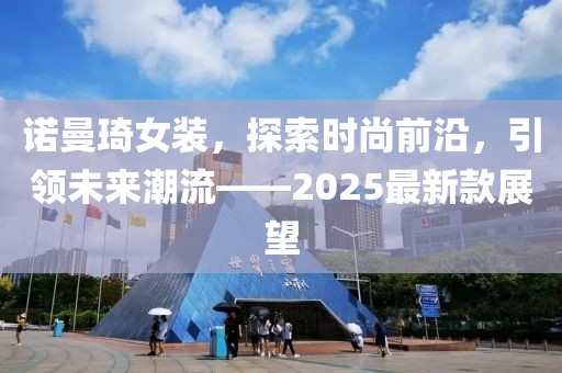 诺曼琦女装，探索时尚前沿，引领未来潮流——2025最新款展望