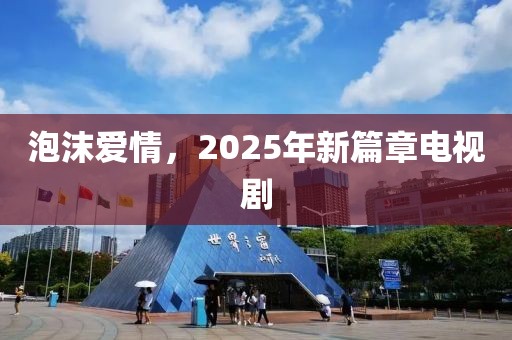 泡沫爱情，2025年新篇章电视剧
