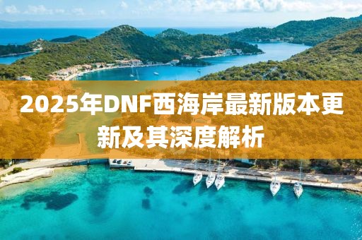 2025年DNF西海岸最新版本更新及其深度解析