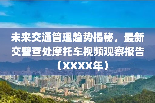未来交通管理趋势揭秘，最新交警查处摩托车视频观察报告（XXXX年）