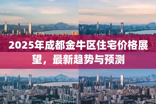 2025年成都金牛区住宅价格展望，最新趋势与预测