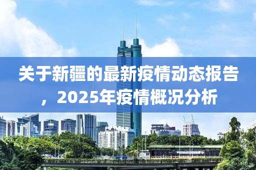 关于新疆的最新疫情动态报告，2025年疫情概况分析