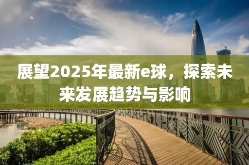 展望2025年最新e球，探索未来发展趋势与影响