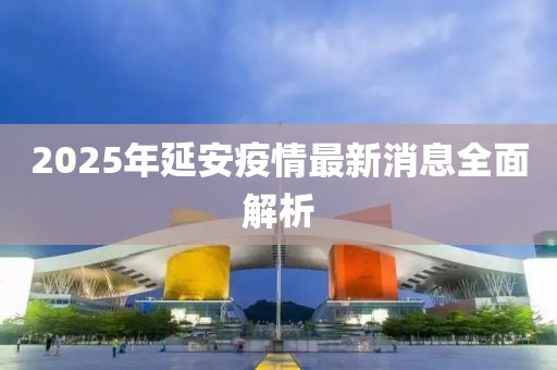 2025年延安疫情最新消息全面解析
