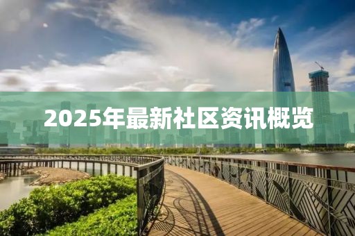 2025年最新社区资讯概览