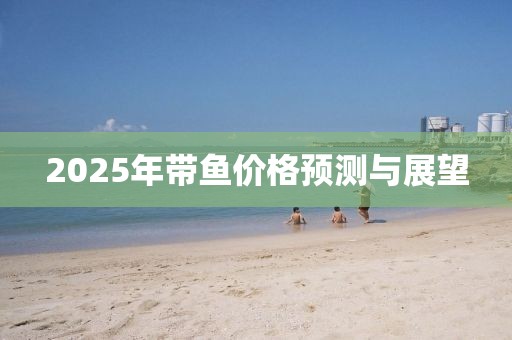 2025年带鱼价格预测与展望