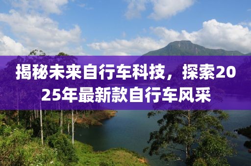 揭秘未来自行车科技，探索2025年最新款自行车风采