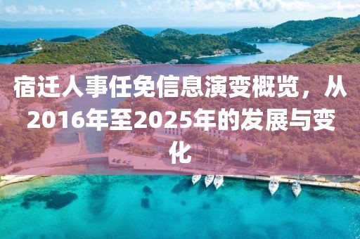 宿迁人事任免信息演变概览，从2016年至2025年的发展与变化