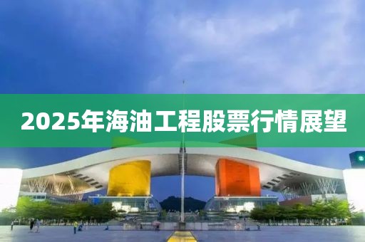 2025年海油工程股票行情展望