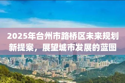 2025年台州市路桥区未来规划新提案，展望城市发展的蓝图