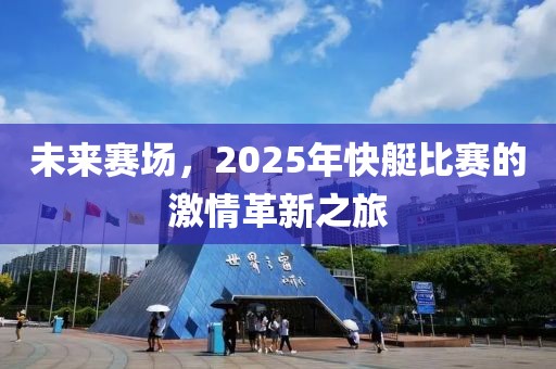 未来赛场，2025年快艇比赛的激情革新之旅