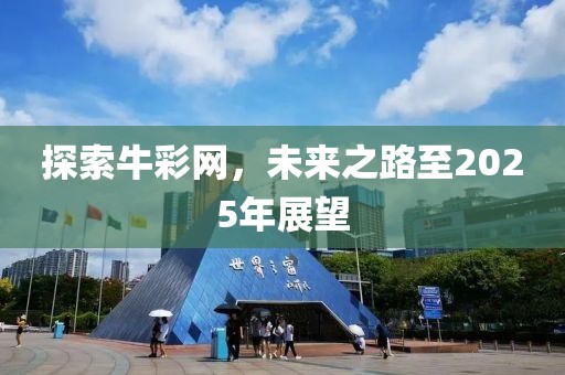 探索牛彩网，未来之路至2025年展望