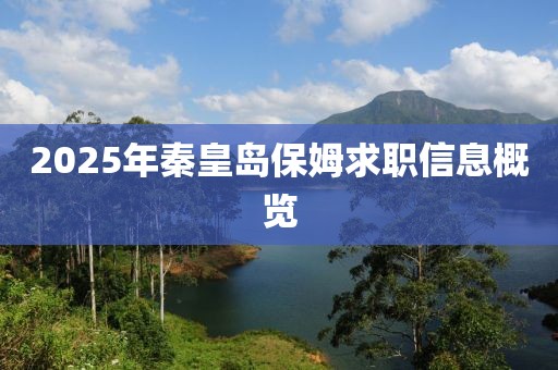 2025年秦皇岛保姆求职信息概览