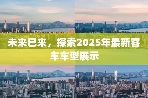 未来已来，探索2025年最新客车车型展示