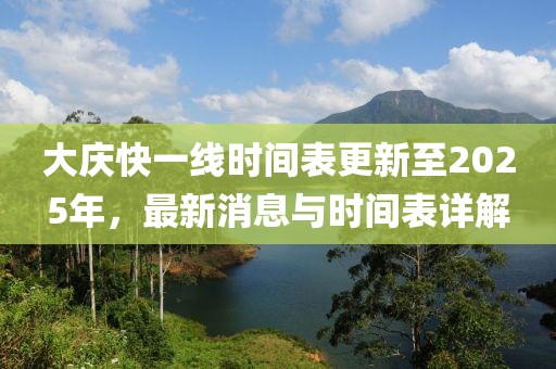大庆快一线时间表更新至2025年，最新消息与时间表详解