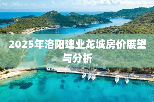 2025年洛阳建业龙城房价展望与分析