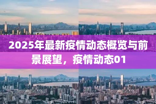 2025年最新疫情动态概览与前景展望，疫情动态01