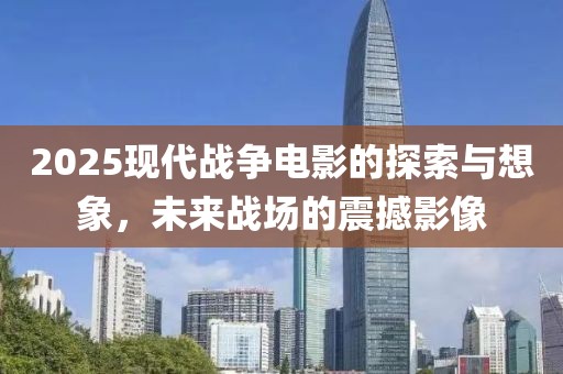 2025现代战争电影的探索与想象，未来战场的震撼影像