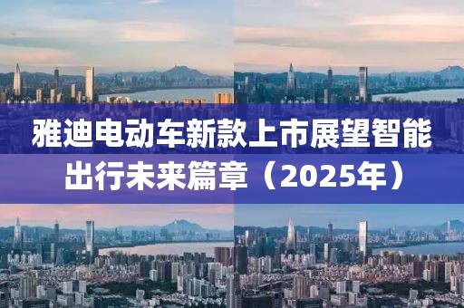 雅迪电动车新款上市展望智能出行未来篇章（2025年）