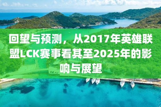 回望与预测，从2017年英雄联盟LCK赛事看其至2025年的影响与展望