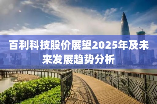 百利科技股价展望2025年及未来发展趋势分析