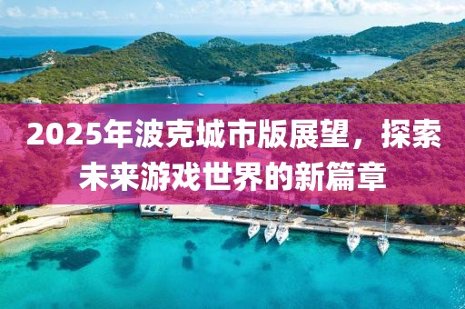 2025年波克城市版展望，探索未来游戏世界的新篇章