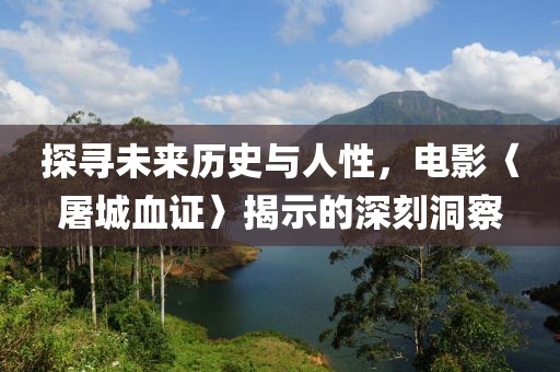 探寻未来历史与人性，电影〈屠城血证〉揭示的深刻洞察