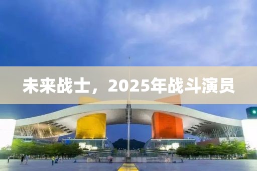 未来战士，2025年战斗演员