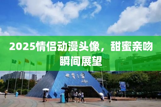 2025情侣动漫头像，甜蜜亲吻瞬间展望
