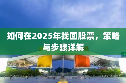 如何在2025年找回股票，策略与步骤详解