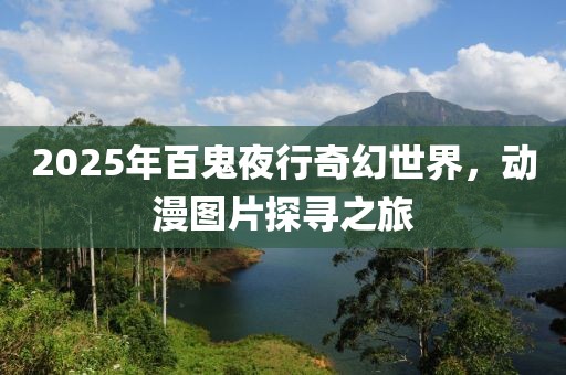 2025年百鬼夜行奇幻世界，动漫图片探寻之旅