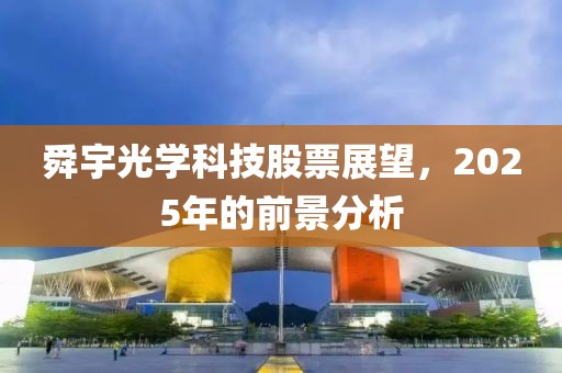 舜宇光学科技股票展望，2025年的前景分析