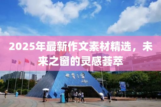 2025年最新作文素材精选，未来之窗的灵感荟萃