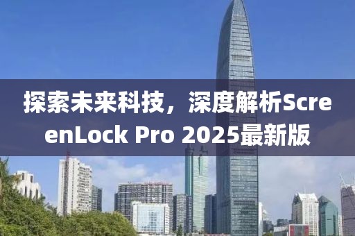 探索未来科技，深度解析ScreenLock Pro 2025最新版