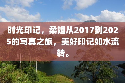 时光印记，柔姐从2017到2025的写真之旅，美好印记如水流转。