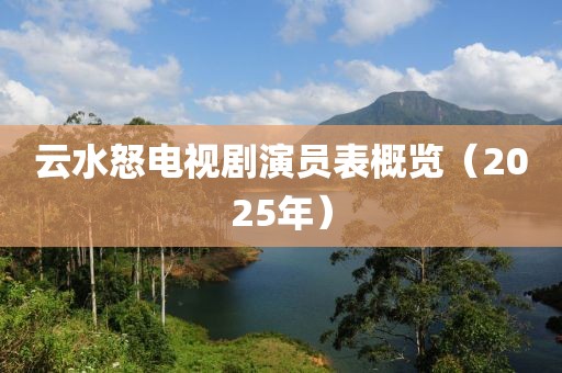 云水怒电视剧演员表概览（2025年）