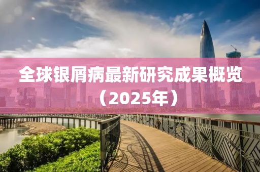 全球银屑病最新研究成果概览（2025年）